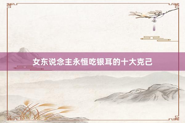 女东说念主永恒吃银耳的十大克己