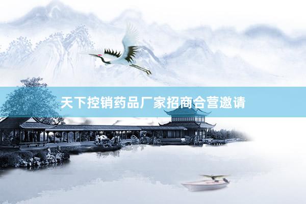 天下控销药品厂家招商合营邀请